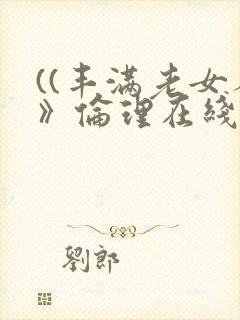 ((丰满老女人》伦理在线