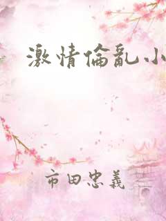 激情伦乱小说区