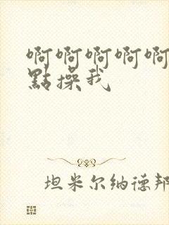 啊啊啊啊啊啊快点操我