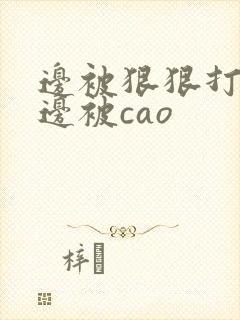 边被狠狠打屁股边被cao