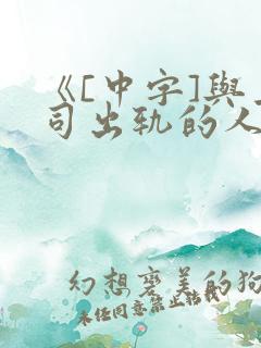 《[中字]与上司出轨的人妻》日本