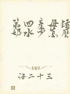 第四产母猪产仔奶水少怎么办