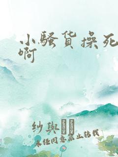 小骚货操死你啊啊