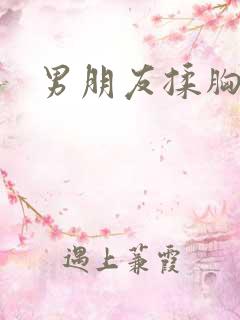 男朋友揉胸吃奶