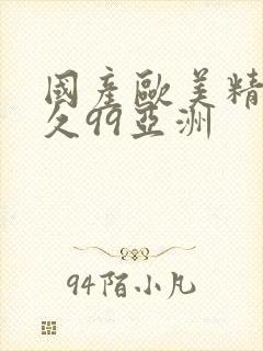 国产欧美精品久久99亚洲