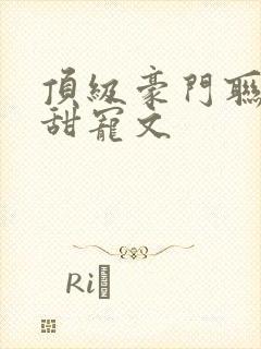 顶级豪门联姻的甜宠文