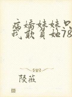 病娇妹妹只想让我欺负她78话