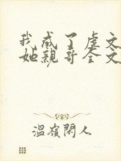 我成了虐文女主她亲哥全文免费阅读