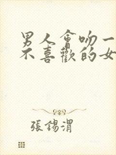 男人会吻一个他不喜欢的女人吗