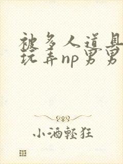 被多人道具调教玩弄np男男