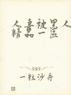 人妻被黑人侵犯精品一区