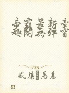 帝霸最新章节笔趣阁无弹窗