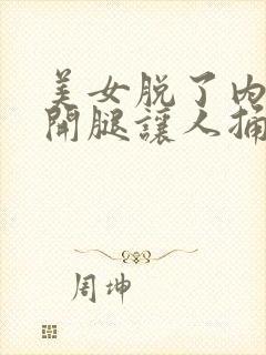 美女脱了内裤打开腿让人捅