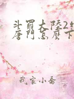 斗罗大陆2绝世唐门怎么下载