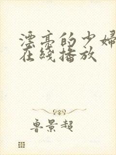 漂亮的少妇视频在线播放