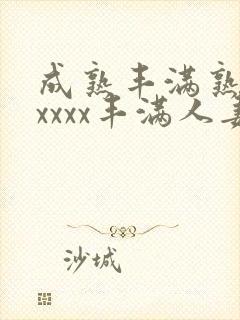 成熟丰满熟妇xxxxx丰满人妻