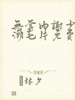 无套内谢少妇高潮毛片免费看看,