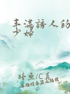 丰满诱人的日本少妇