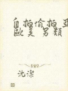 自拍偷拍 亚洲 欧美 另类