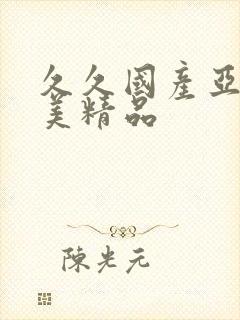 久久国产亚洲欧美精品