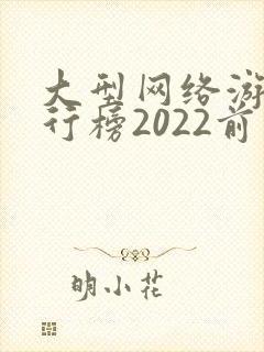 大型网络游戏排行榜2022前十名