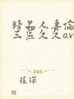 精品人妻伦一二三区久久av