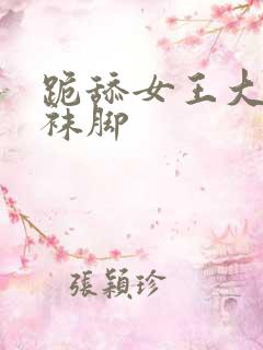 跪舔女王大人丝袜脚