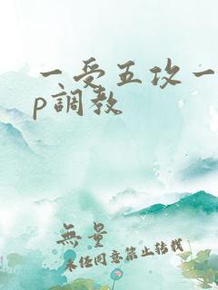 一受五攻一受4p调教
