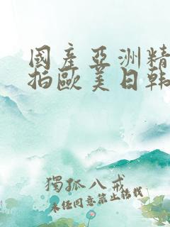 国产亚洲精品自拍欧美日韩丝袜