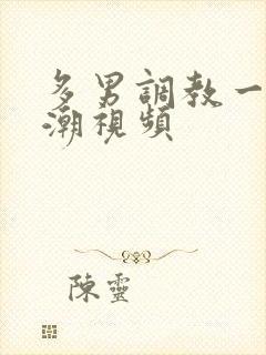 多男调教一女高潮视频