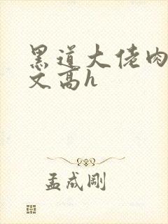 黑道大佬肉多荤文高h