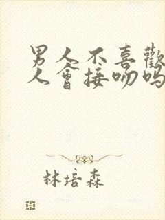 男人不喜欢的女人会接吻吗