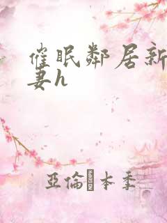 催眠邻居新婚人妻h