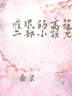 催眠的高筱柔第二部小说免费阅读