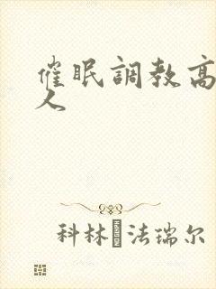 催眠调教高冷美人