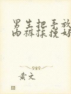 男生把手放进我内裤揉摸好爽