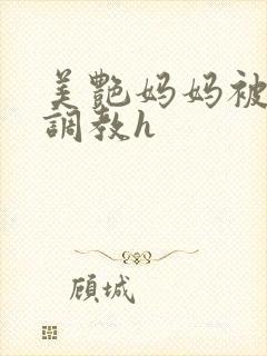 美艳妈妈被各种调教h