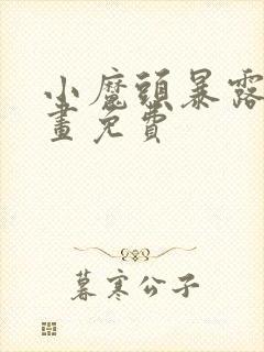 小魔头暴露啦漫画免费