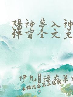 阳神梦入神机无弹窗全文免费阅读