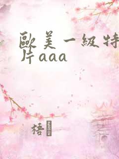 欧美一级特黄大片aaa