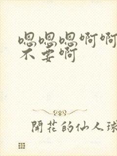 嗯嗯嗯啊啊啊啊不要啊