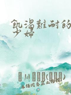 饥渴难耐的丰满少妇