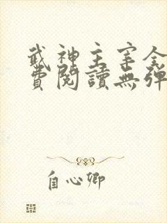 武神主宰全文免费阅读无弹窗