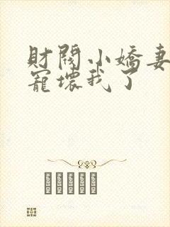 财阀小娇妻叔你宠坏我了