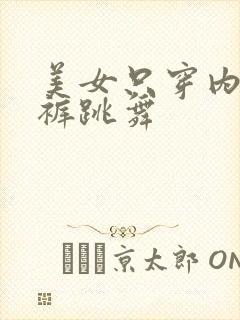 美女只穿内衣内裤跳舞