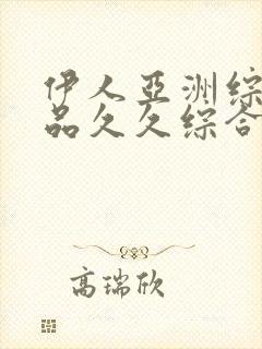 伊人亚洲综合精品久久综合