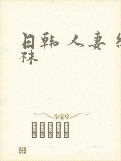 日韩 人妻 丝袜