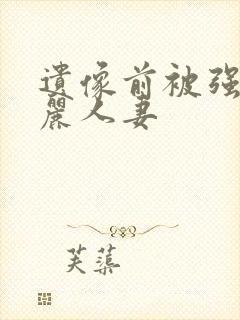 遗像前被强的美丽人妻