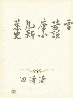 叶凡唐若雪最新更新小说
