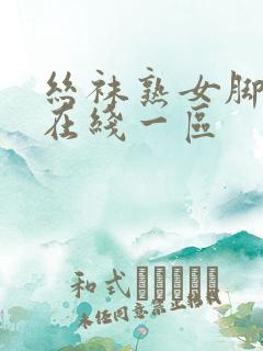 丝袜熟女脚交足在线一区